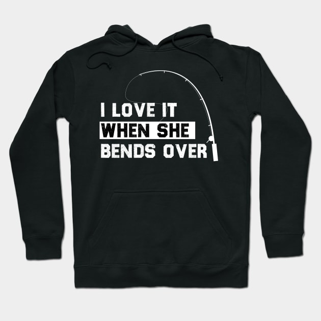 I LOVE IT WHEN SHE BENDS OVER FUNNY FISHING GIIFT Hoodie by Chichid_Clothes